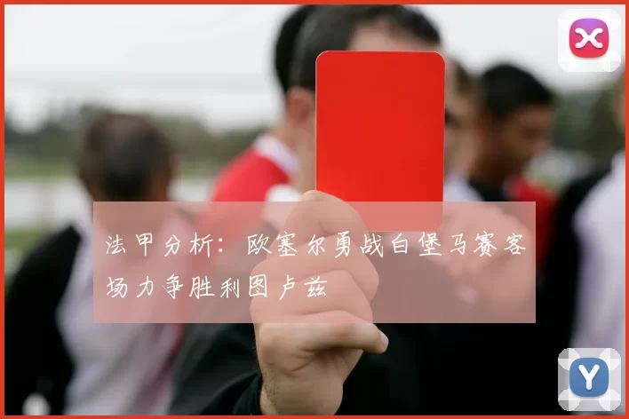 法甲分析：欧塞尔勇战白堡马赛客场力争胜利图卢兹