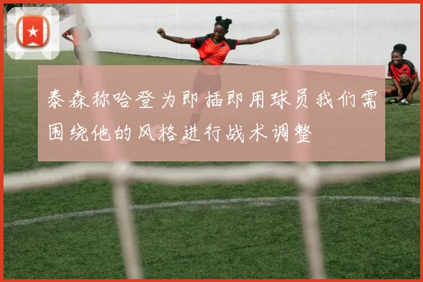 泰森称哈登为即插即用球员我们需围绕他的风格进行战术调整