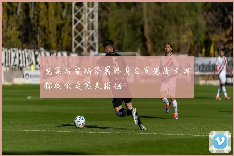 克莱与安踏签署终身合同感谢支持称我们是完美搭档