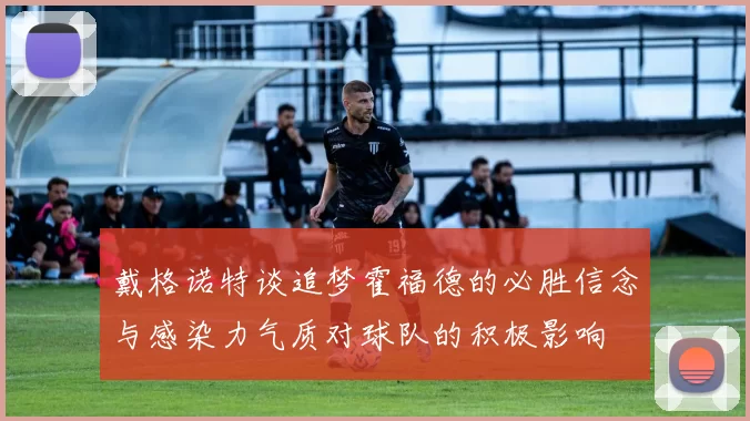 戴格诺特谈追梦霍福德的必胜信念与感染力气质对球队的积极影响