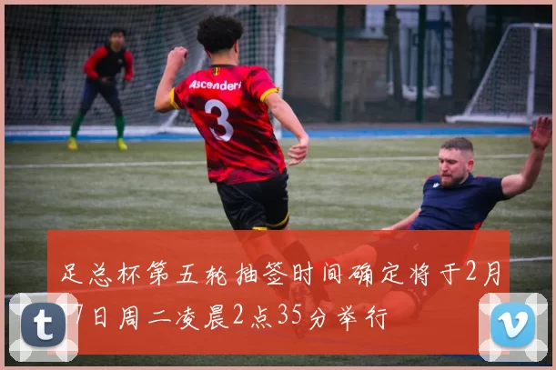 足总杯第五轮抽签时间确定将于2月17日周二凌晨2点35分举行