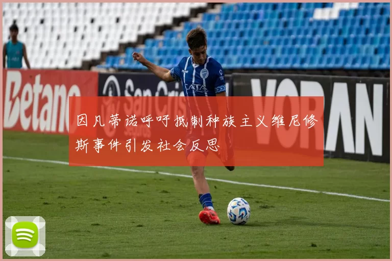 因凡蒂诺呼吁抵制种族主义维尼修斯事件引发社会反思