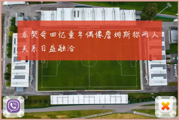 东契奇回忆童年偶像詹姆斯称两人关系日益融洽