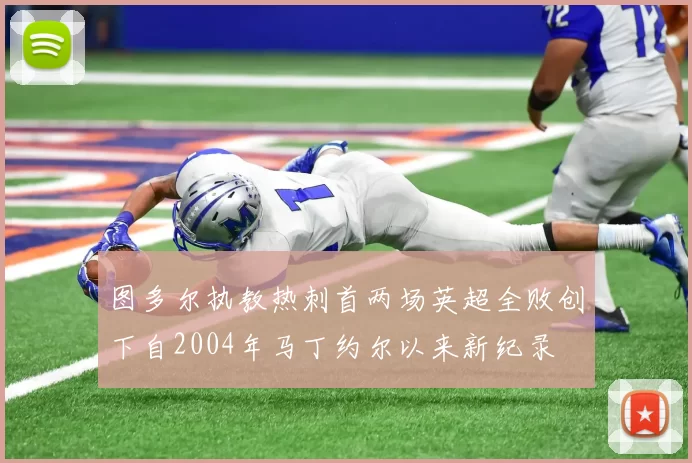 图多尔执教热刺首两场英超全败创下自2004年马丁约尔以来新纪录