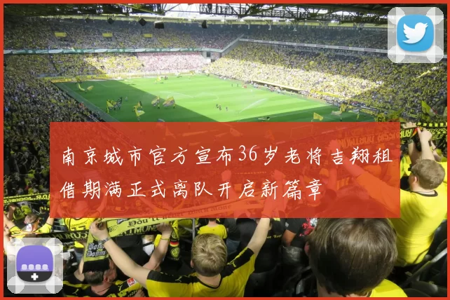 南京城市官方宣布36岁老将吉翔租借期满正式离队开启新篇章