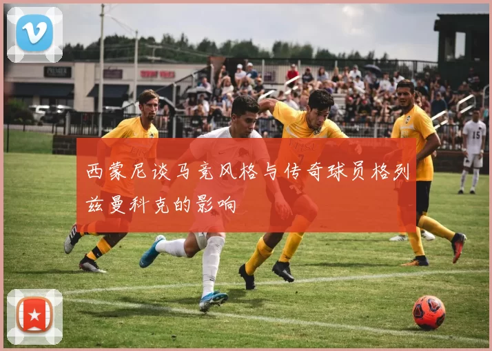 西蒙尼谈马竞风格与传奇球员格列兹曼科克的影响