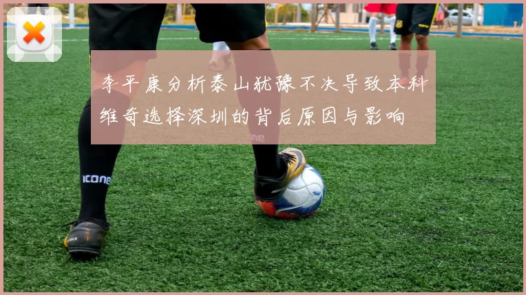 李平康分析泰山犹豫不决导致本科维奇选择深圳的背后原因与影响