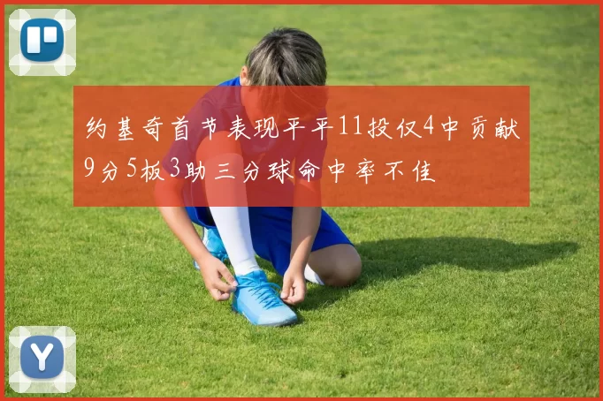 约基奇首节表现平平11投仅4中贡献9分5板3助三分球命中率不佳