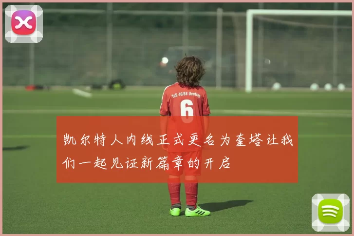 凯尔特人内线正式更名为奎塔让我们一起见证新篇章的开启